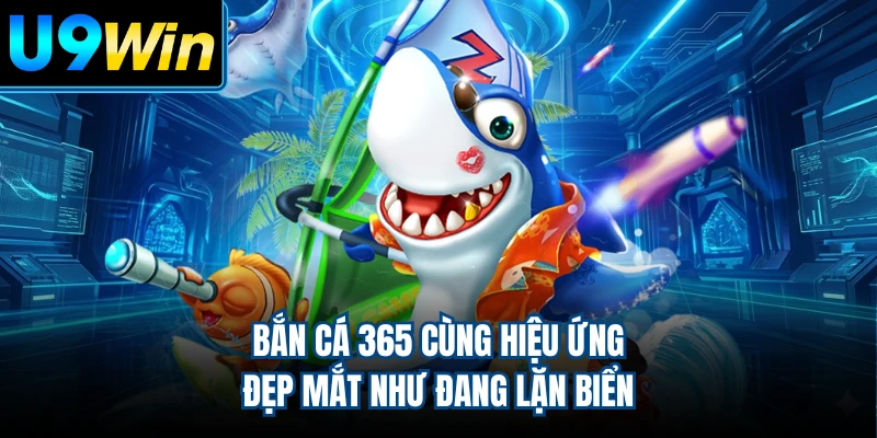Bắn cá 365 cùng hiệu ứng đẹp mắt như đang lặn biển