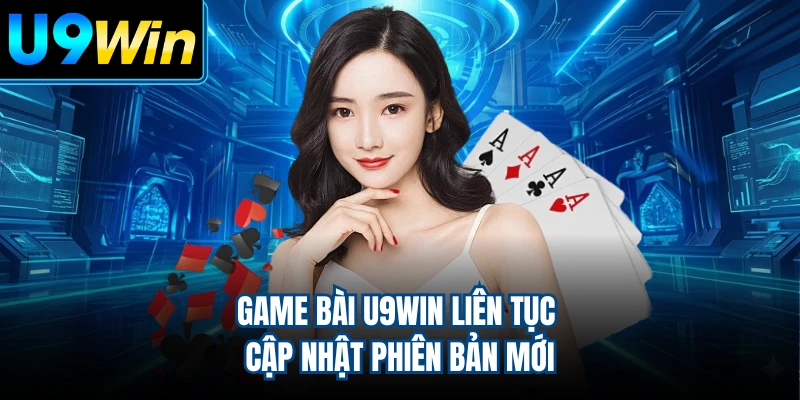 Game bài U9WIN liên tục cập nhật phiên bản mới